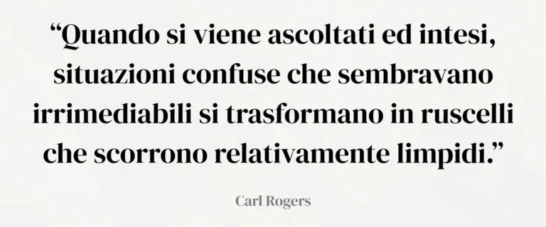citazione dello psicoterapeuta Carl Rogers "&ldquo;Quando si viene ascoltati ed intesi, situazioni confuse che sembravano irrimediabili si trasformano in ruscelli che scorrono relativamente limpidi.&rdquo;